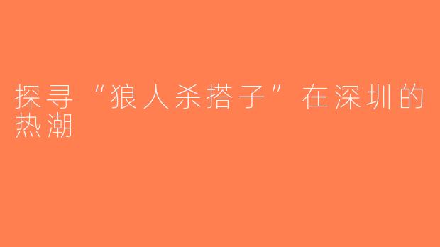 探寻“狼人杀搭子”在深圳的热潮