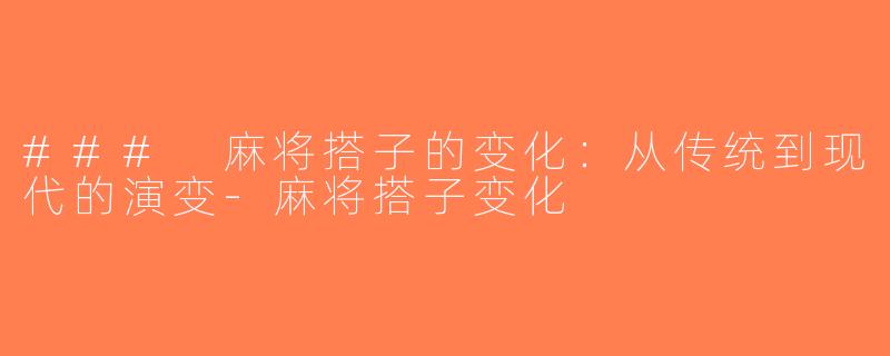 ### 麻将搭子的变化：从传统到现代的演变-麻将搭子变化