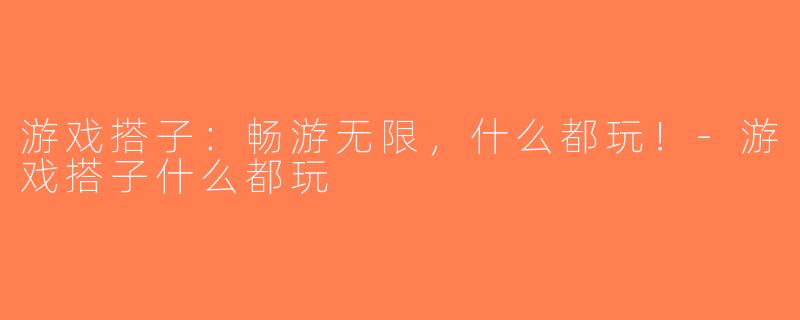 游戏搭子：畅游无限，什么都玩！-游戏搭子什么都玩