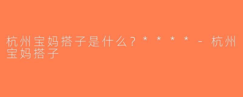 杭州宝妈搭子是什么？****-杭州宝妈搭子