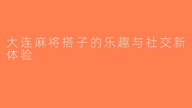 大连麻将搭子的乐趣与社交新体验