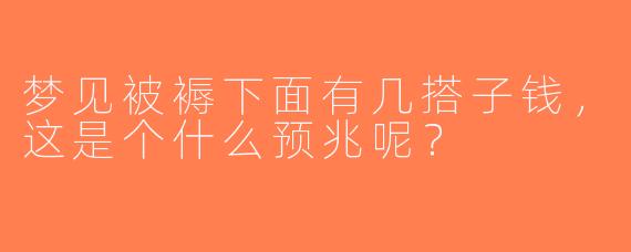 梦见被褥下面有几搭子钱，这是个什么预兆呢？