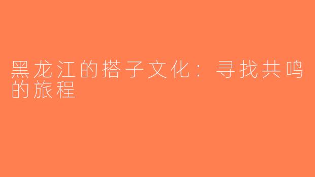 黑龙江的搭子文化：寻找共鸣的旅程