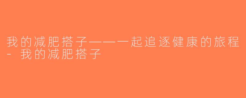 我的减肥搭子——一起追逐健康的旅程-我的减肥搭子