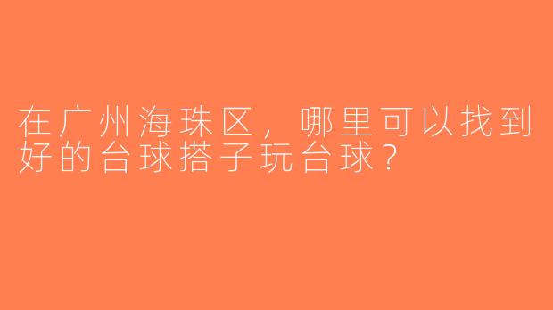 在广州海珠区，哪里可以找到好的台球搭子玩台球？  