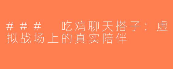 ### 吃鸡聊天搭子：虚拟战场上的真实陪伴