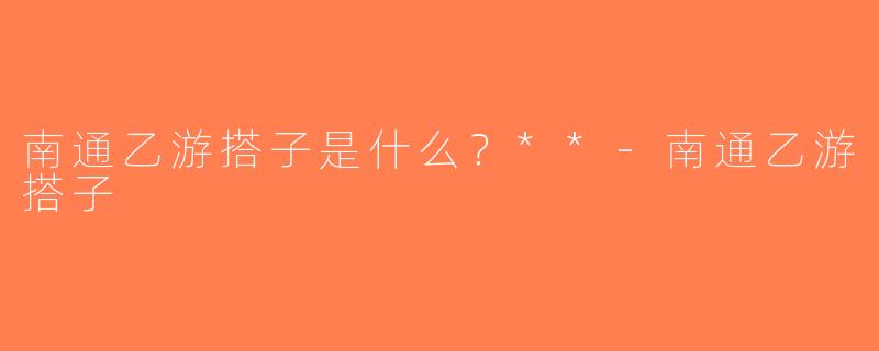 南通乙游搭子是什么？**-南通乙游搭子
