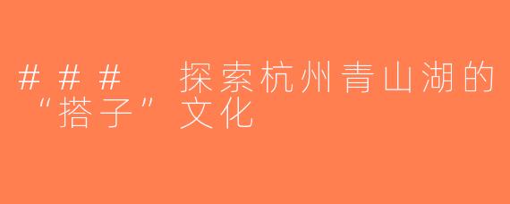 ### 探索杭州青山湖的“搭子”文化