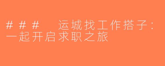 ### 运城找工作搭子：一起开启求职之旅