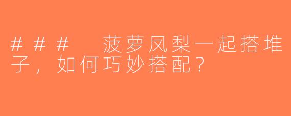 ### 菠萝凤梨一起搭堆子，如何巧妙搭配？