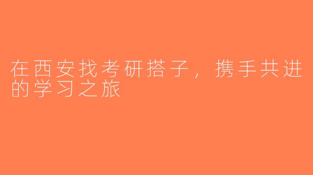 在西安找考研搭子，携手共进的学习之旅
