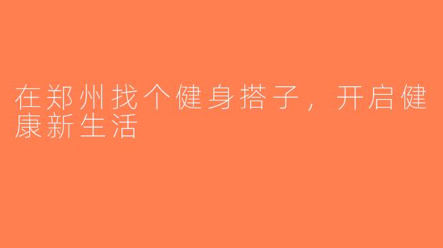 在郑州找个健身搭子，开启健康新生活