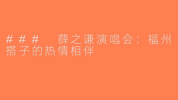 ### 薛之谦演唱会：福州搭子的热情相伴