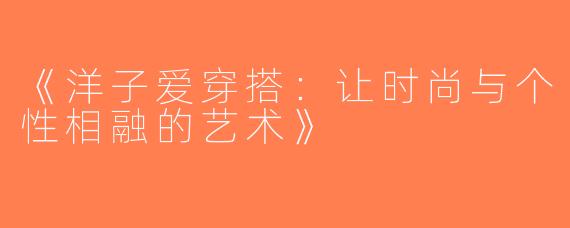 《洋子爱穿搭：让时尚与个性相融的艺术》