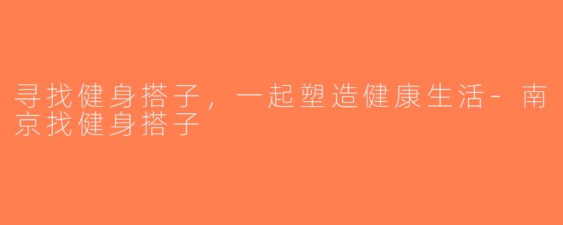 寻找健身搭子，一起塑造健康生活-南京找健身搭子