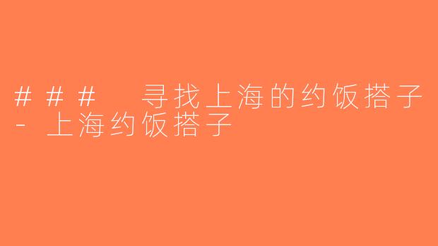 ### 寻找上海的约饭搭子-上海约饭搭子
