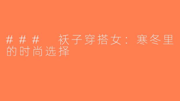 ### 袄子穿搭女：寒冬里的时尚选择