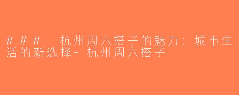 ### 杭州周六搭子的魅力：城市生活的新选择-杭州周六搭子