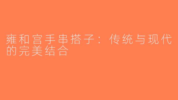 雍和宫手串搭子：传统与现代的完美结合