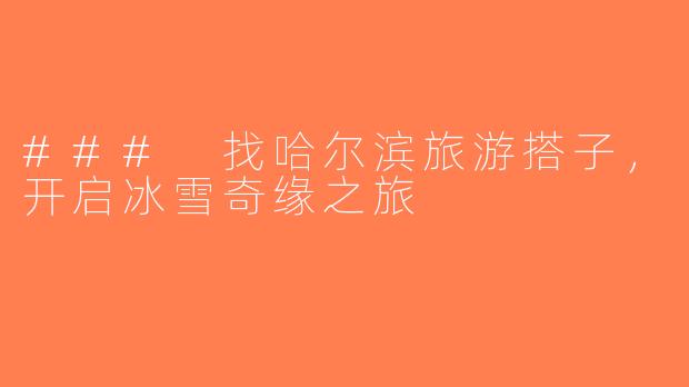 ### 找哈尔滨旅游搭子，开启冰雪奇缘之旅
