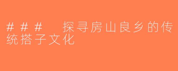 ### 探寻房山良乡的传统搭子文化