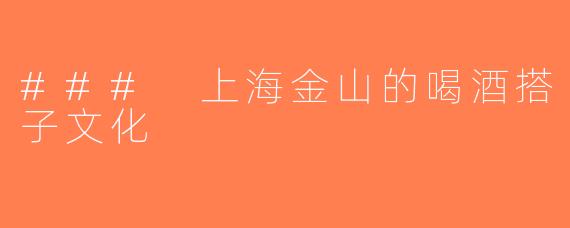 ### 上海金山的喝酒搭子文化