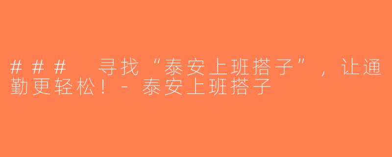 ### 寻找“泰安上班搭子”，让通勤更轻松！-泰安上班搭子