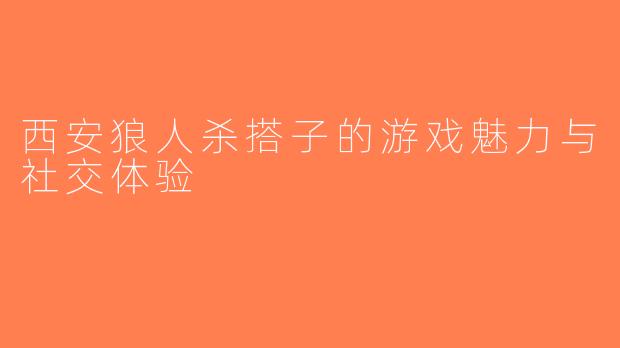 西安狼人杀搭子的游戏魅力与社交体验