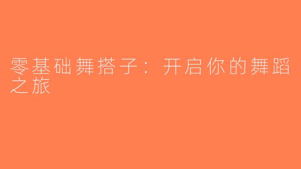 零基础舞搭子：开启你的舞蹈之旅