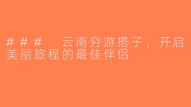 ### 云南穷游搭子，开启美丽旅程的最佳伴侣