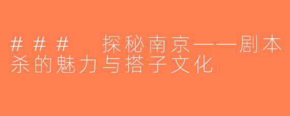 ### 探秘南京——剧本杀的魅力与搭子文化