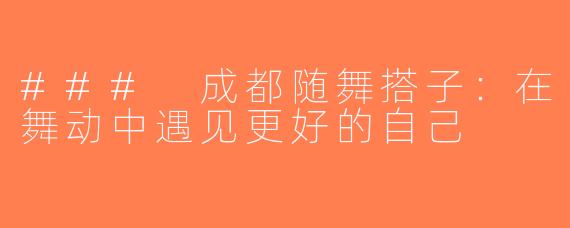 ### 成都随舞搭子：在舞动中遇见更好的自己