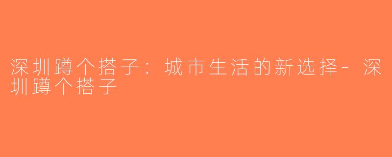 深圳蹲个搭子：城市生活的新选择-深圳蹲个搭子