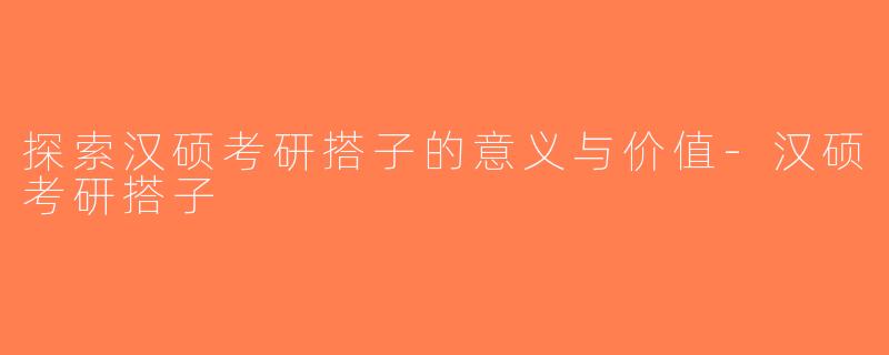 探索汉硕考研搭子的意义与价值-汉硕考研搭子