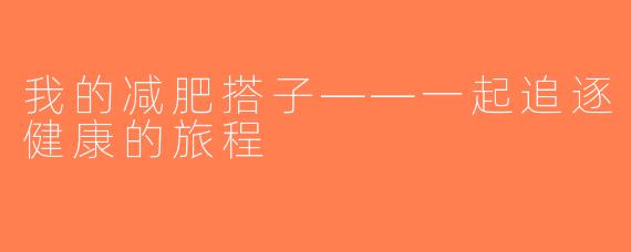 我的减肥搭子——一起追逐健康的旅程