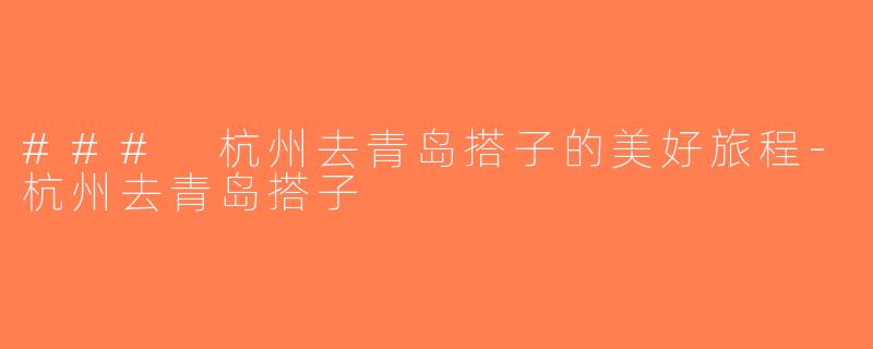 ### 杭州去青岛搭子的美好旅程-杭州去青岛搭子