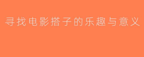 寻找电影搭子的乐趣与意义