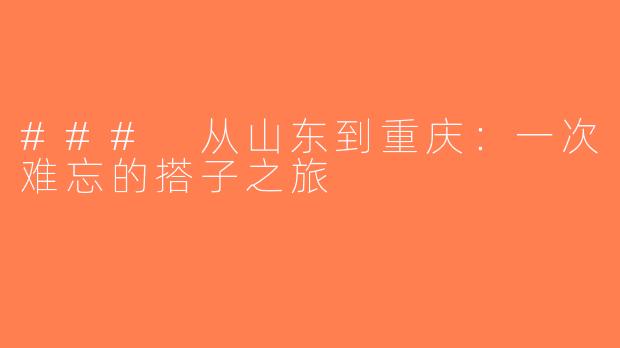 ### 从山东到重庆：一次难忘的搭子之旅