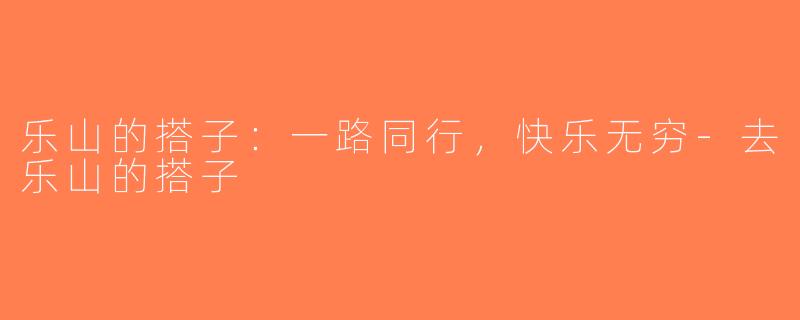 乐山的搭子：一路同行，快乐无穷-去乐山的搭子