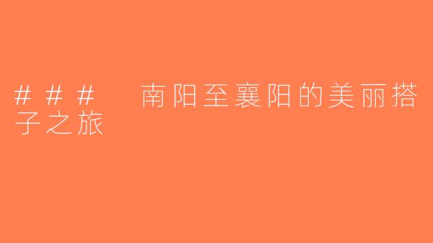 ### 南阳至襄阳的美丽搭子之旅