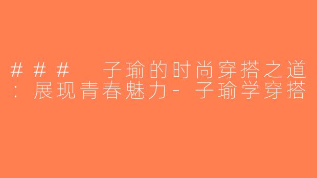 ### 子瑜的时尚穿搭之道：展现青春魅力-子瑜学穿搭