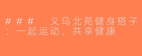 ### 义乌北苑健身搭子：一起运动，共享健康