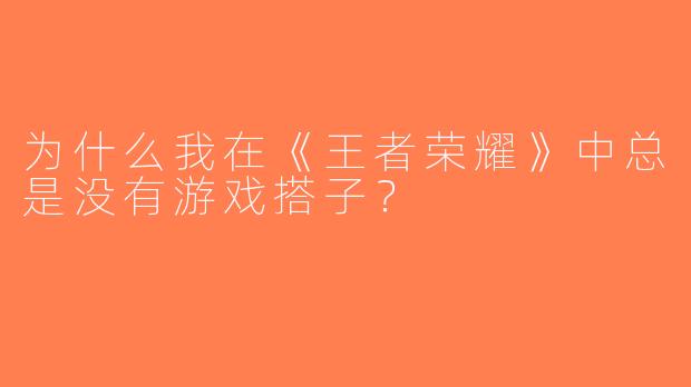 为什么我在《王者荣耀》中总是没有游戏搭子？
