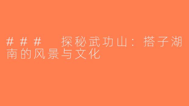 ### 探秘武功山：搭子湖南的风景与文化