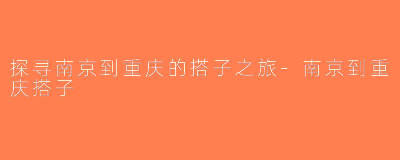 探寻南京到重庆的搭子之旅-南京到重庆搭子