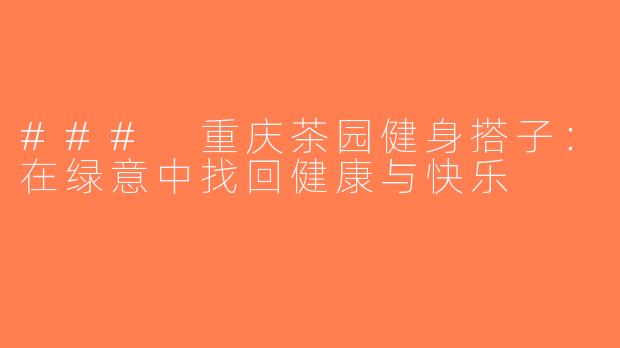 ### 重庆茶园健身搭子：在绿意中找回健康与快乐