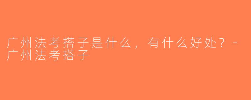 广州法考搭子是什么，有什么好处？-广州法考搭子
