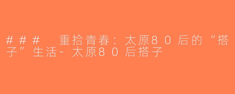 ### 重拾青春：太原80后的“搭子”生活-太原80后搭子
