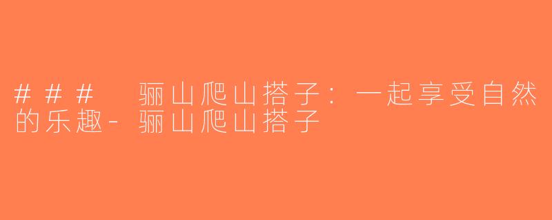 ### 骊山爬山搭子：一起享受自然的乐趣-骊山爬山搭子