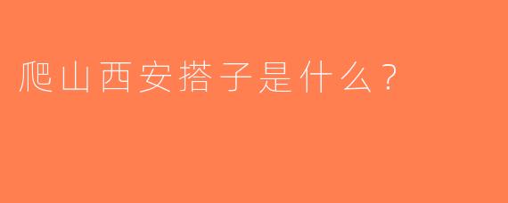 爬山西安搭子是什么？  